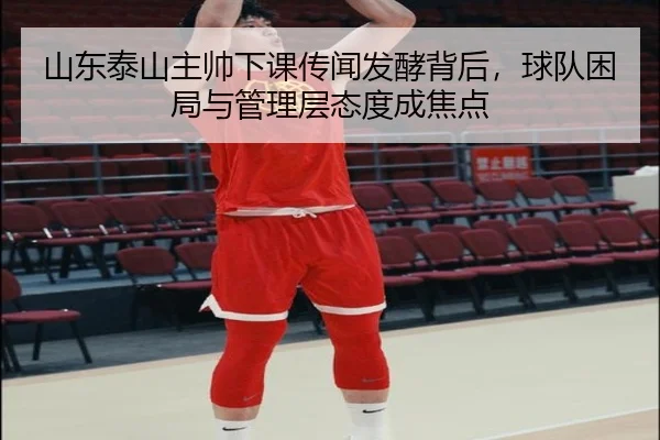 山东泰山主帅下课传闻发酵背后，球队困局与管理层态度成焦点 | c7yule